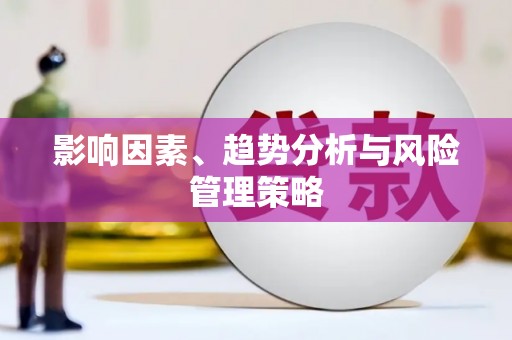 固镇影响因素、趋势分析与风险管理策略
