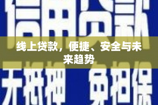 固镇线上贷款，便捷、安全与未来趋势