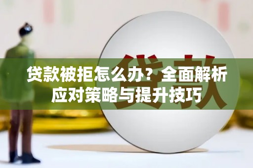固镇贷款被拒怎么办？全面解析应对策略与提升技巧