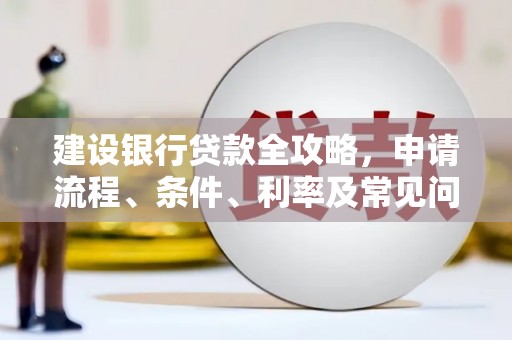 固镇建设银行贷款全攻略，申请流程、条件、利率及常见问题解答