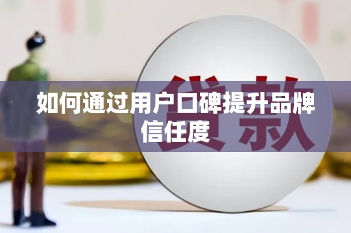 固镇如何通过用户口碑提升品牌信任度