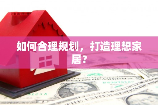 固镇如何合理规划，打造理想家居？