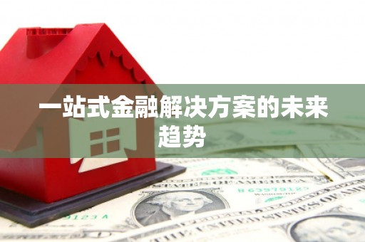 固镇一站式金融解决方案的未来趋势