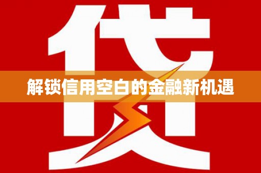 固镇解锁信用空白的金融新机遇