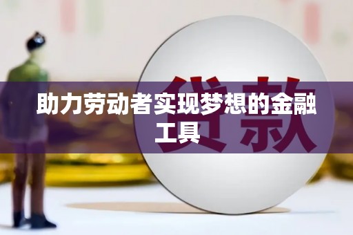 固镇助力劳动者实现梦想的金融工具