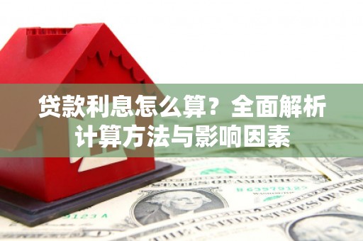 固镇贷款利息怎么算？全面解析计算方法与影响因素