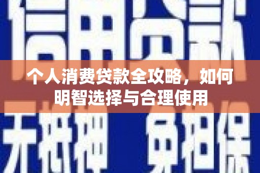 固镇个人消费贷款全攻略，如何明智选择与合理使用