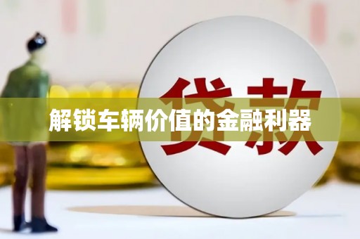 固镇解锁车辆价值的金融利器