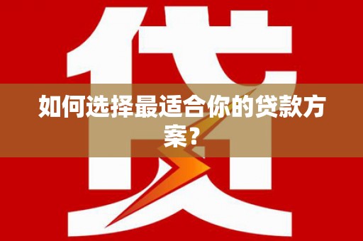 固镇如何选择最适合你的贷款方案？