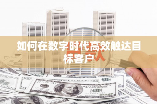 固镇如何在数字时代高效触达目标客户