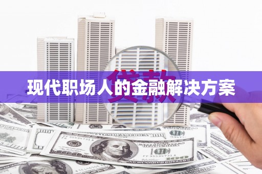 固镇现代职场人的金融解决方案