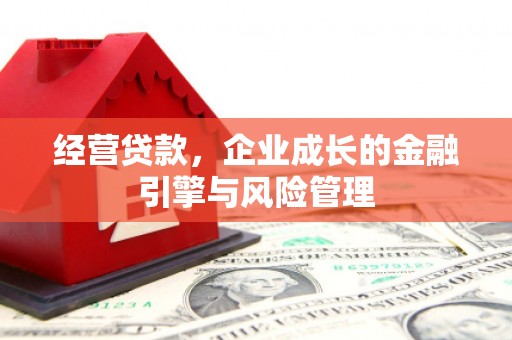 固镇经营贷款，企业成长的金融引擎与风险管理