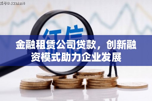 固镇金融租赁公司贷款，创新融资模式助力企业发展