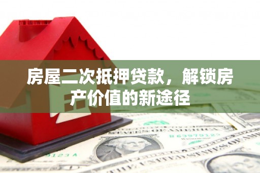 固镇房屋二次抵押贷款，解锁房产价值的新途径