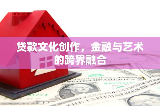 固镇贷款文化创作，金融与艺术的跨界融合
