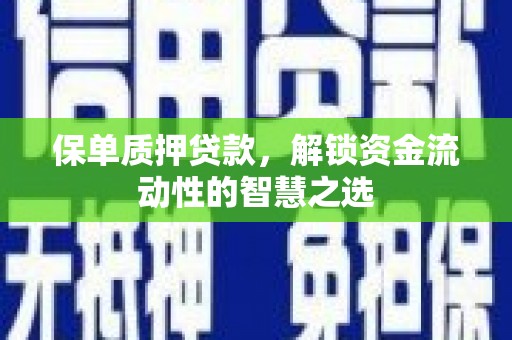 固镇保单质押贷款，解锁资金流动性的智慧之选