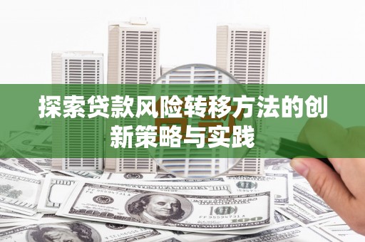 固镇探索贷款风险转移方法的创新策略与实践
