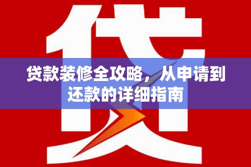 固镇贷款装修全攻略，从申请到还款的详细指南