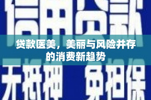 固镇贷款医美，美丽与风险并存的消费新趋势