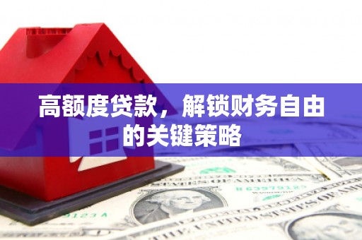 固镇高额度贷款，解锁财务自由的关键策略
