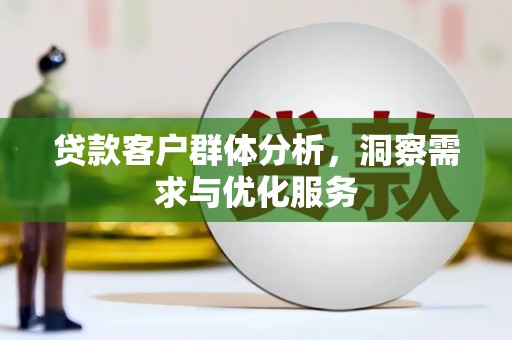 固镇贷款客户群体分析，洞察需求与优化服务