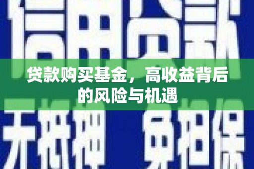 固镇贷款购买基金，高收益背后的风险与机遇